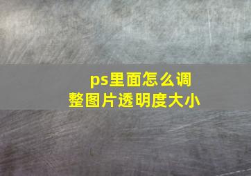 ps里面怎么调整图片透明度大小