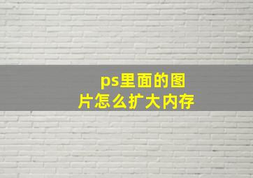 ps里面的图片怎么扩大内存