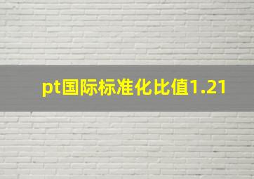 pt国际标准化比值1.21