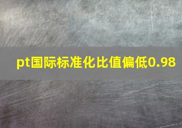 pt国际标准化比值偏低0.98