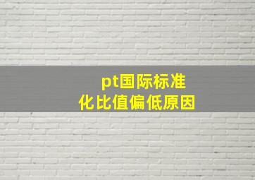 pt国际标准化比值偏低原因