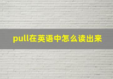 pull在英语中怎么读出来