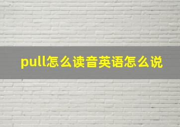 pull怎么读音英语怎么说