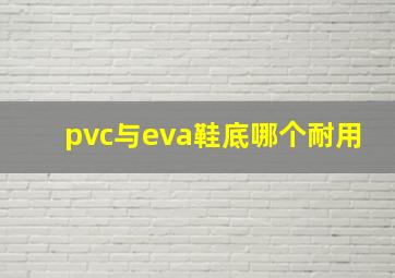 pvc与eva鞋底哪个耐用