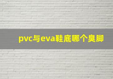 pvc与eva鞋底哪个臭脚