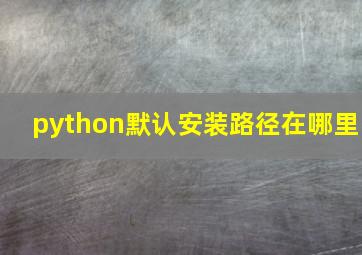 python默认安装路径在哪里