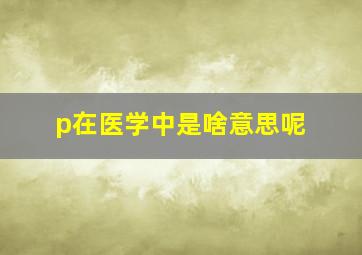 p在医学中是啥意思呢