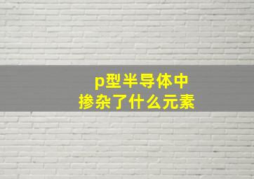 p型半导体中掺杂了什么元素