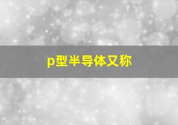 p型半导体又称