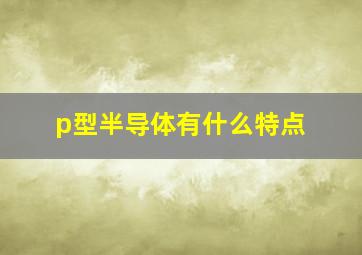 p型半导体有什么特点