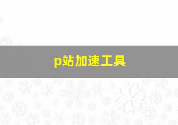 p站加速工具