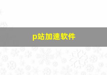 p站加速软件