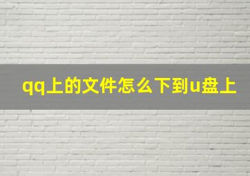 qq上的文件怎么下到u盘上