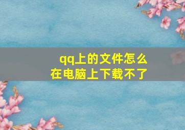 qq上的文件怎么在电脑上下载不了