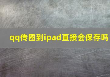 qq传图到ipad直接会保存吗