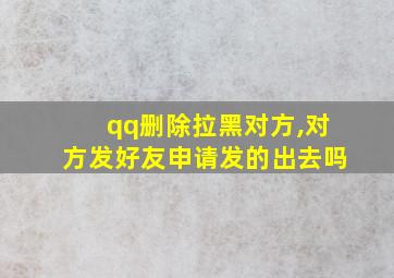 qq删除拉黑对方,对方发好友申请发的出去吗