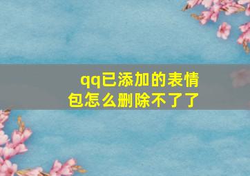 qq已添加的表情包怎么删除不了了