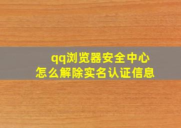 qq浏览器安全中心怎么解除实名认证信息