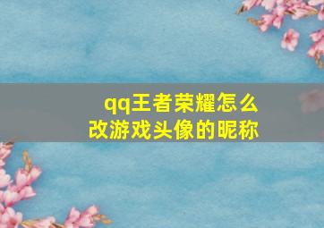 qq王者荣耀怎么改游戏头像的昵称