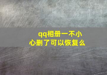 qq相册一不小心删了可以恢复么