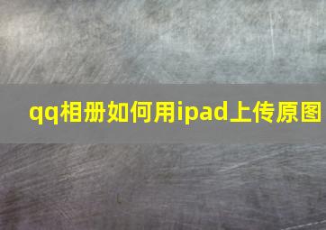 qq相册如何用ipad上传原图