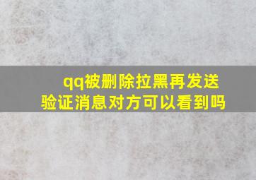 qq被删除拉黑再发送验证消息对方可以看到吗