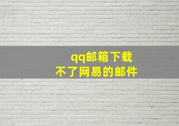 qq邮箱下载不了网易的邮件