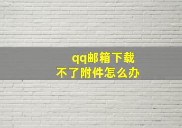 qq邮箱下载不了附件怎么办