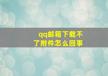 qq邮箱下载不了附件怎么回事