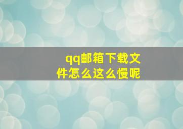 qq邮箱下载文件怎么这么慢呢