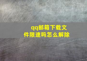 qq邮箱下载文件限速吗怎么解除