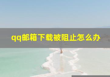 qq邮箱下载被阻止怎么办