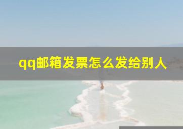 qq邮箱发票怎么发给别人