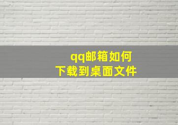 qq邮箱如何下载到桌面文件