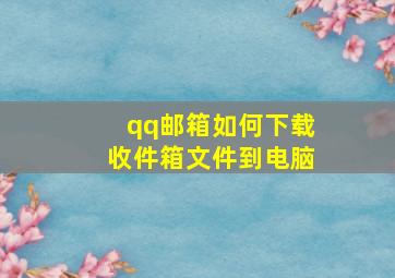 qq邮箱如何下载收件箱文件到电脑