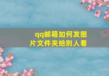 qq邮箱如何发图片文件夹给别人看