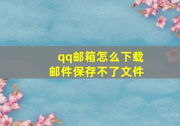 qq邮箱怎么下载邮件保存不了文件