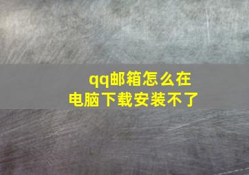 qq邮箱怎么在电脑下载安装不了