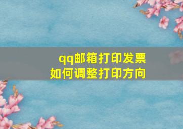 qq邮箱打印发票如何调整打印方向