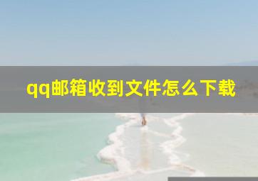 qq邮箱收到文件怎么下载