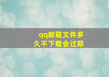 qq邮箱文件多久不下载会过期