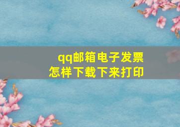 qq邮箱电子发票怎样下载下来打印