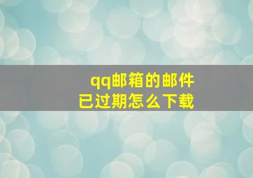 qq邮箱的邮件已过期怎么下载