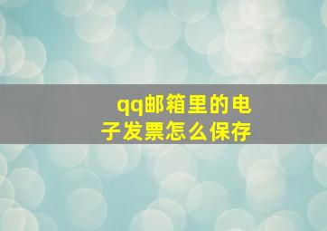 qq邮箱里的电子发票怎么保存