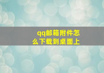 qq邮箱附件怎么下载到桌面上