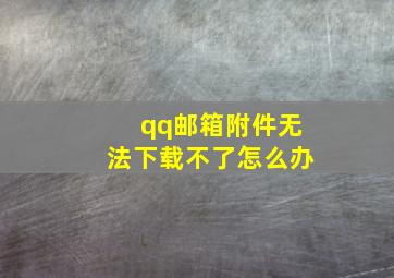 qq邮箱附件无法下载不了怎么办