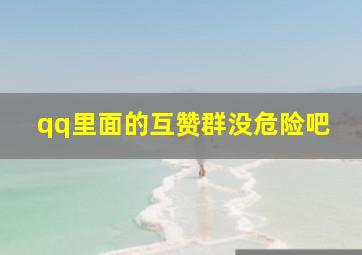 qq里面的互赞群没危险吧