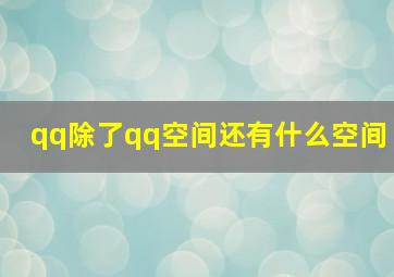 qq除了qq空间还有什么空间