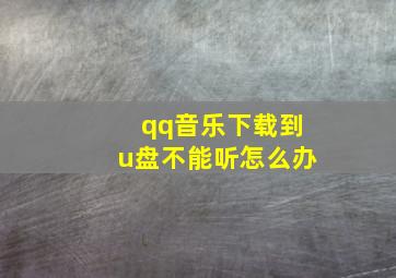 qq音乐下载到u盘不能听怎么办