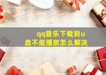 qq音乐下载到u盘不能播放怎么解决